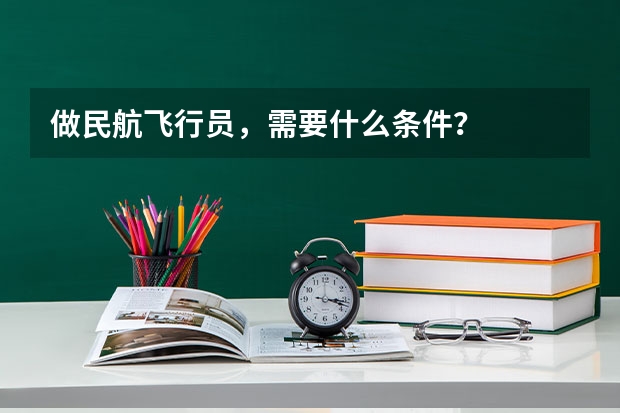 做民航飞行员,需要什么条件?