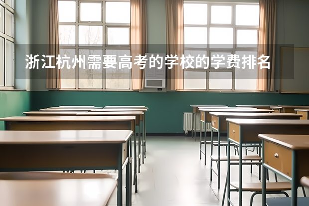 浙江杭州需要高考的学校的学费排名 分类一本 二本 三本 专科 真的要读大学不然找不到好工作吗