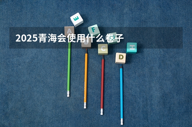 2025青海会使用什么卷子
