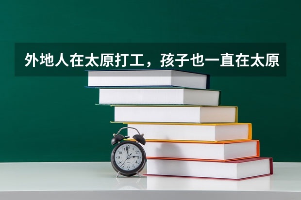 外地人在太原打工，孩子也一直在太原上学，她可以在太原参加高考吗？