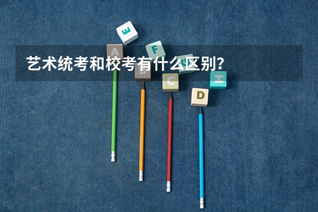艺术统考和校考有什么区别？