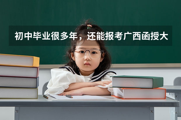 初中毕业很多年，还能报考广西函授大专吗？