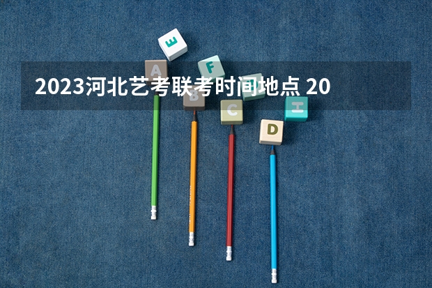 2023河北艺考联考时间地点 2024年艺考的时间安排是怎样的？
