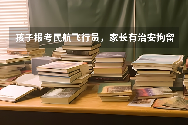 孩子报考民航飞行员,家长有治安拘留三天记录,背景调查受影响吗?