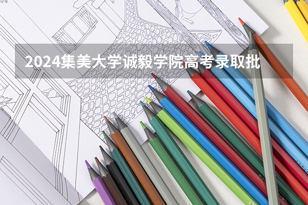 2024集美大学诚毅学院高考录取批次线一览表（高考分数线）