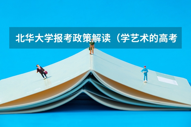 北华大学报考政策解读(学艺术的高考分数是怎样算的)