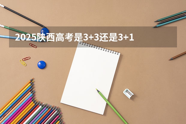 2025陕西高考是3+3还是3+1+2模式？（2025陕西高考是3+3还是3+1+2模式？）