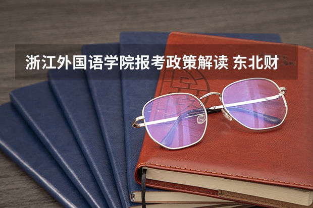 浙江外国语学院报考政策解读 东北财经大学报考政策解读