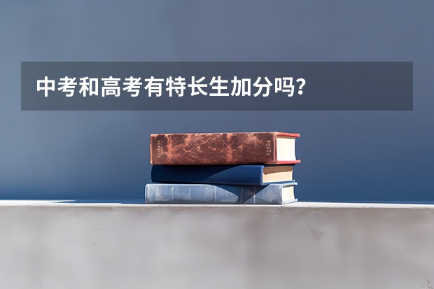 中考和高考有特长生加分吗？