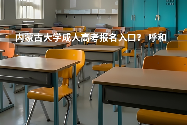 内蒙古大学成人高考报名入口？ 呼和浩特民族学院成人高考报名入口？