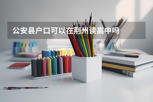 公安县户口可以在荆州读高中吗