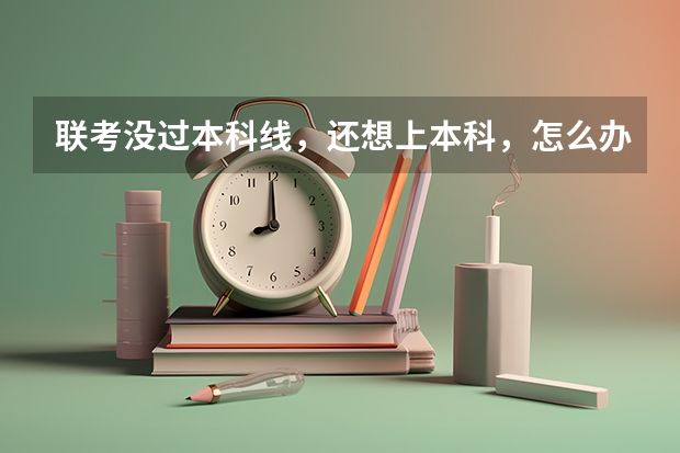 联考没过本科线，还想上本科，怎么办？