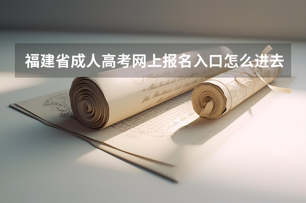 福建省成人高考网上报名入口怎么进去不到？
