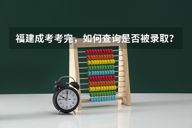 福建成考考完，如何查询是否被录取？