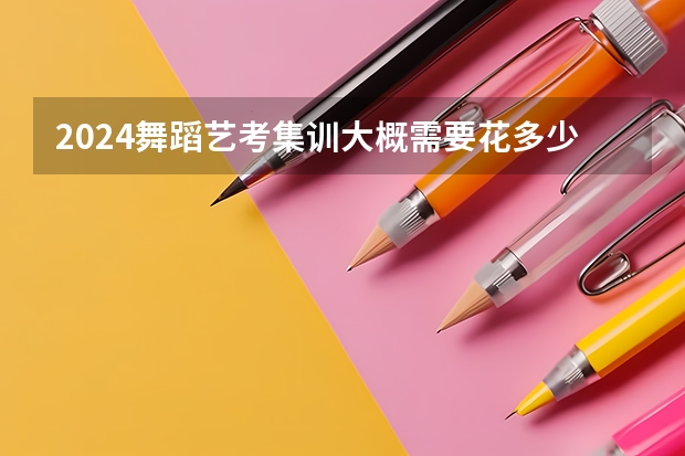 2024舞蹈艺考集训大概需要花多少钱