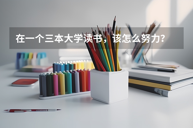 在一个三本大学读书，该怎么努力？