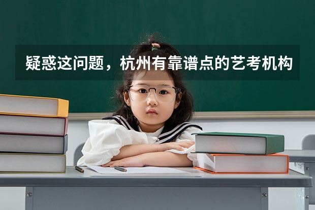 疑惑这问题，杭州有靠谱点的艺考机构吗？