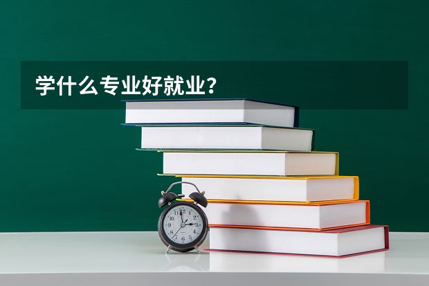 学什么专业好就业？