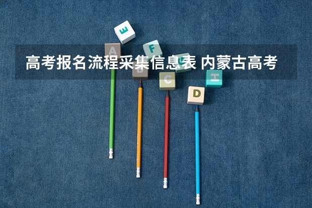 高考报名流程采集信息表 内蒙古高考报名流程图解