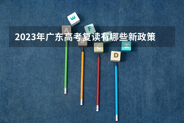 2023年广东高考复读有哪些新政策？