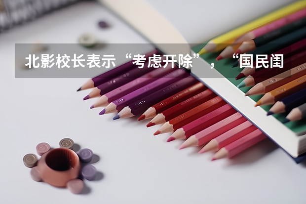 北影校长表示“考虑开除”，“国民闺女”关晓彤被学校拉黑，发生了什么？