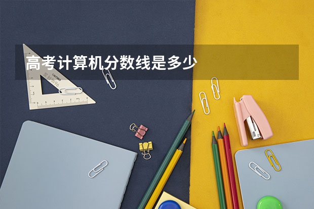 高考计算机分数线是多少