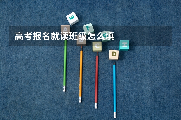 高考报名就读班级怎么填
