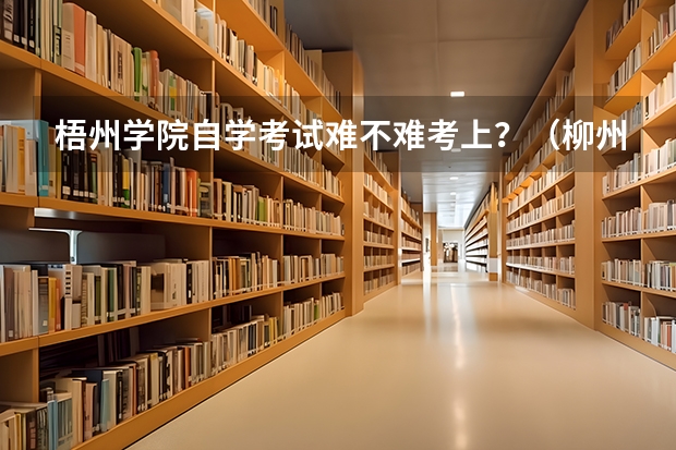 梧州学院自学考试难不难考上?(柳州三校生报高考)