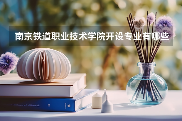 南京铁道职业技术学院开设专业有哪些 就业前景如何