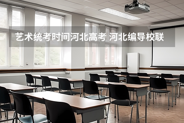 艺术统考时间河北高考 河北编导校联考为啥报不上名？