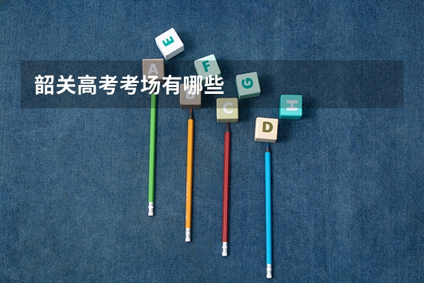 韶关高考考场有哪些