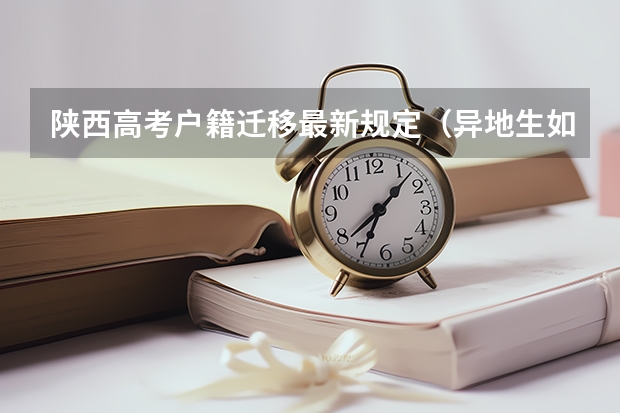 陕西高考户籍迁移最新规定（异地生如果在陕西高考报名？）