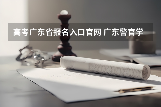 高考广东省报名入口官网 广东警官学院成人高考报名入口？