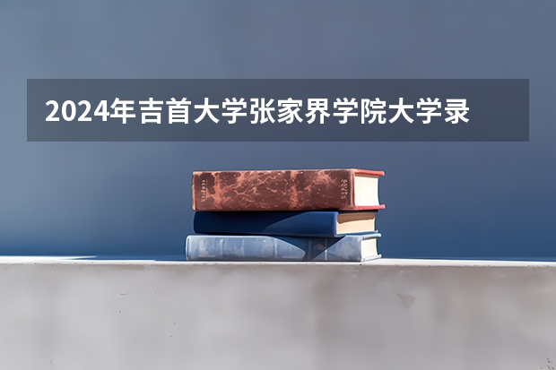 2024年吉首大学张家界学院大学录取分数线是多少？