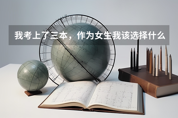 我考上了三本，作为女生我该选择什么专业最好？