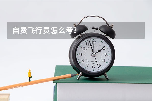 自费飞行员怎么考？