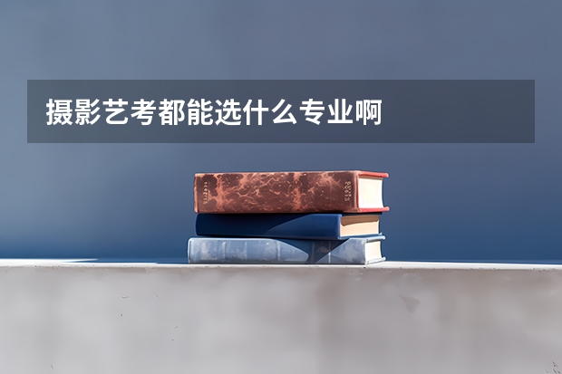 摄影艺考都能选什么专业啊