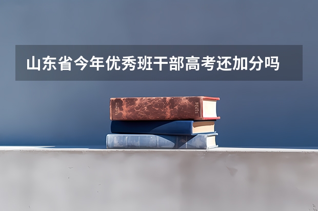 山东省今年优秀班干部高考还加分吗 还有什么加分项目 各位帮帮忙
