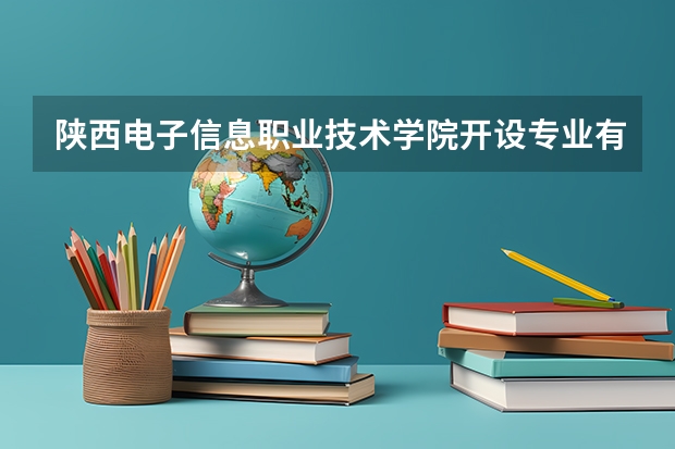 陕西电子信息职业技术学院开设专业有哪些 就业前景如何