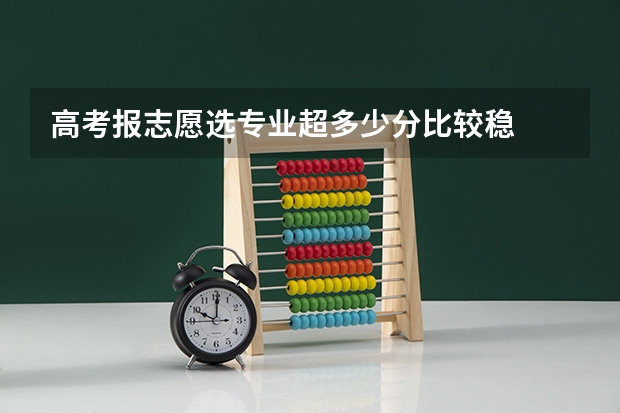 高考报志愿选专业超多少分比较稳