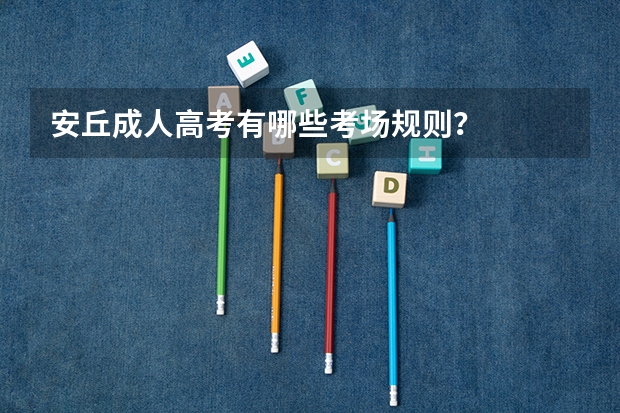 安丘成人高考有哪些考场规则？