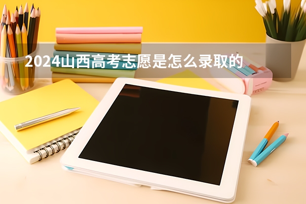 2024山西高考志愿是怎么录取的 录取原则和顺序是什么