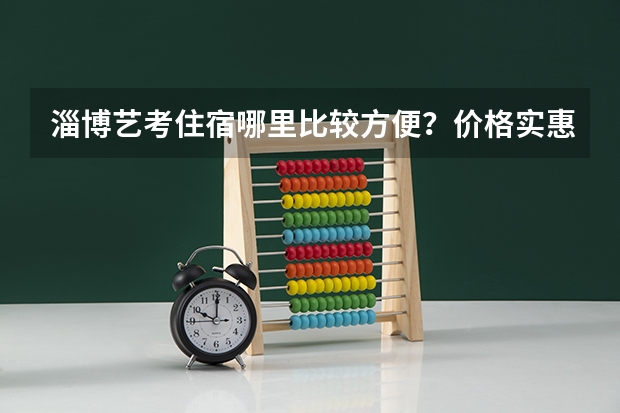 淄博艺考住宿哪里比较方便？价格实惠环境干净安全，谢绝酒店，谢谢。