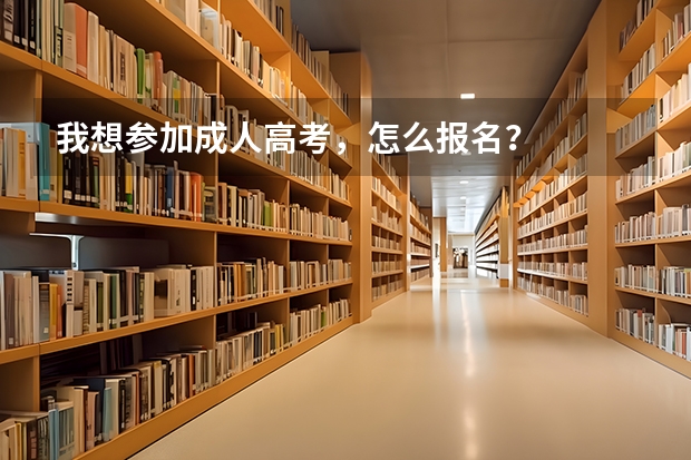 我想参加成人高考,怎么报名?