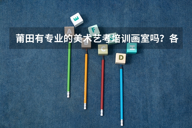 莆田有专业的美术艺考培训画室吗?各位朋友们来解答一下吧