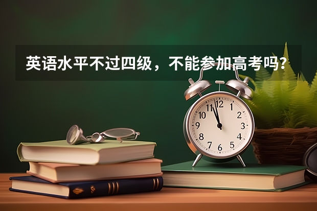 英语水平不过四级，不能参加高考吗？