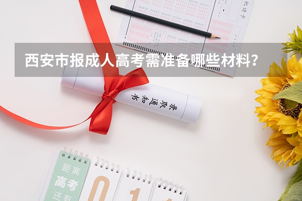 西安市报成人高考需准备哪些材料？