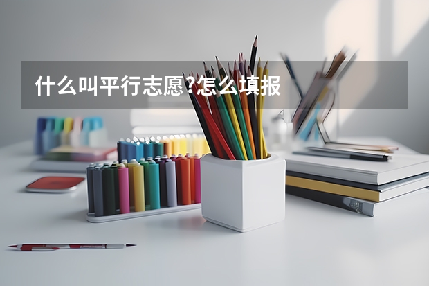 什么叫平行志愿?怎么填报