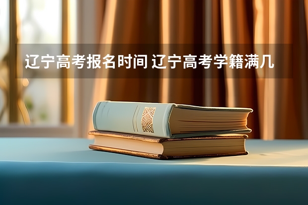 辽宁高考报名时间 辽宁高考学籍满几年?