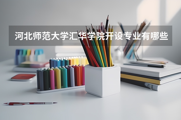 河北师范大学汇华学院开设专业有哪些 就业前景如何